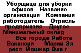 Уборщица для уборки офисов › Название организации ­ Компания-работодатель › Отрасль предприятия ­ Другое › Минимальный оклад ­ 14 000 - Все города Работа » Вакансии   . Марий Эл респ.,Йошкар-Ола г.